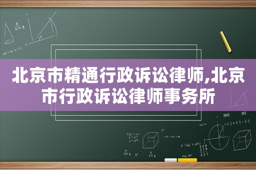 北京市精通行政訴訟律師,北京市行政訴訟律師事務(wù)所