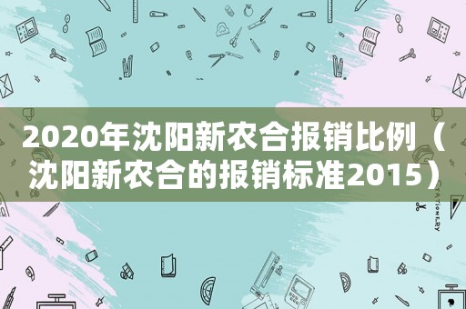 2020年沈陽新農合報銷比例（沈陽新農合的報銷標準2015）