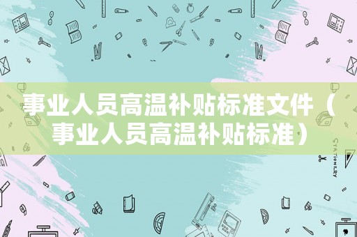 事業(yè)人員高溫補(bǔ)貼標(biāo)準(zhǔn)文件（事業(yè)人員高溫補(bǔ)貼標(biāo)準(zhǔn)）