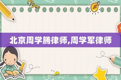 北京周學(xué)騰律師,周學(xué)軍律師