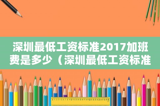 深圳最低工資標準2017加班費是多少（深圳最低工資標準2017加班費）