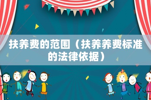 扶養(yǎng)費的范圍（扶養(yǎng)養(yǎng)費標準的法律依據(jù)）