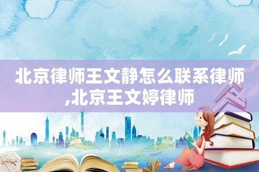 北京律師王文靜怎么聯(lián)系律師,北京王文婷律師