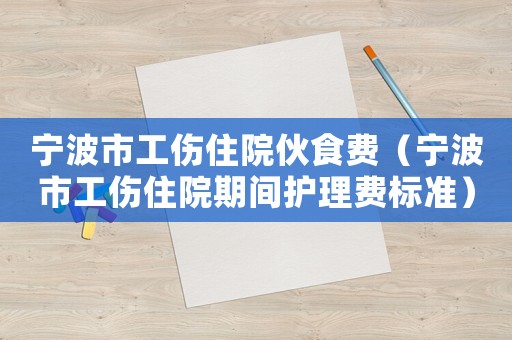 寧波市工傷住院伙食費(fèi)（寧波市工傷住院期間護(hù)理費(fèi)標(biāo)準(zhǔn)）