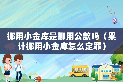 挪用小金庫(kù)是挪用公款嗎（累計(jì)挪用小金庫(kù)怎么定罪）