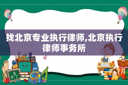 找北京專業(yè)執(zhí)行律師,北京執(zhí)行律師事務(wù)所