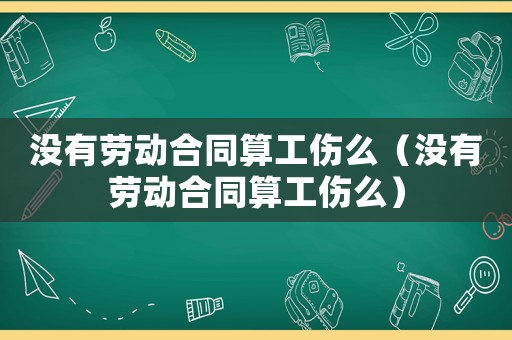 沒有勞動(dòng)合同算工傷么（沒有勞動(dòng)合同算工傷么）