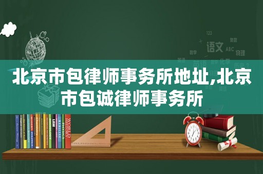 北京市包律師事務(wù)所地址,北京市包誠律師事務(wù)所