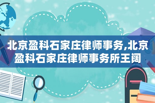 北京盈科石家莊律師事務(wù),北京盈科石家莊律師事務(wù)所王闊