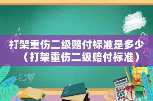 打架重傷二級(jí)賠付標(biāo)準(zhǔn)是多少（打架重傷二級(jí)賠付標(biāo)準(zhǔn)）