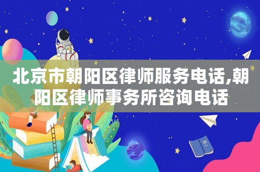 北京市朝陽區(qū)律師服務(wù)電話,朝陽區(qū)律師事務(wù)所咨詢電話