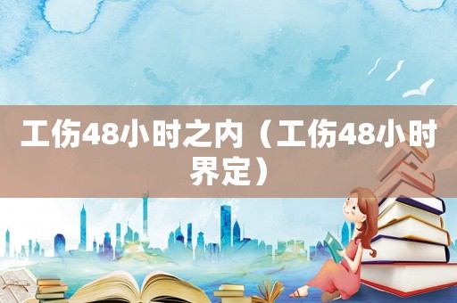 工傷48小時(shí)之內(nèi)（工傷48小時(shí)界定）
