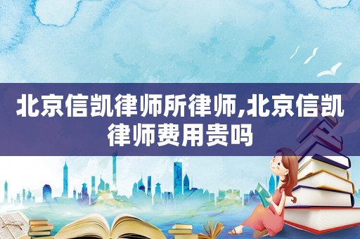 北京信凱律師所律師,北京信凱律師費(fèi)用貴嗎
