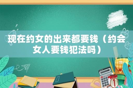 現在約女的出來都要錢（約會女人要錢犯法嗎）