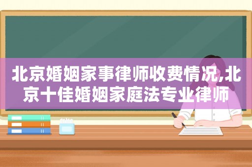 北京婚姻家事律師收費情況,北京十佳婚姻家庭法專業(yè)律師