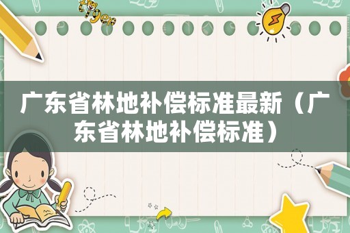 廣東省林地補償標準最新（廣東省林地補償標準）