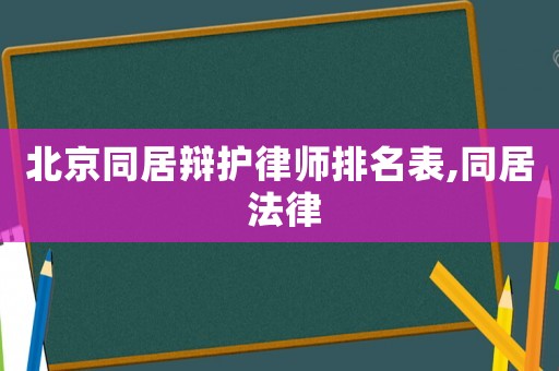 北京同居辯護(hù)律師排名表,同居 法律