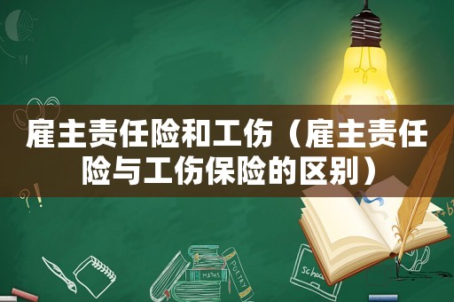 雇主責(zé)任險(xiǎn)和工傷（雇主責(zé)任險(xiǎn)與工傷保險(xiǎn)的區(qū)別）