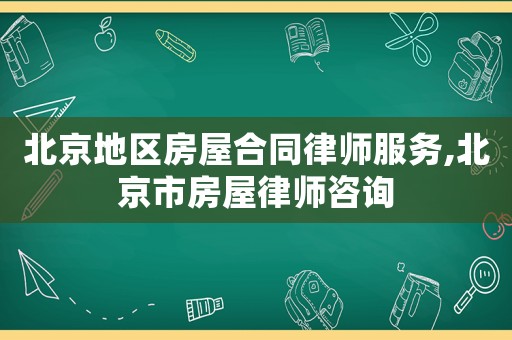 北京地區(qū)房屋合同律師服務(wù),北京市房屋律師咨詢(xún)