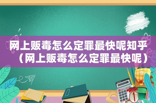 網上販毒怎么定罪最快呢知乎（網上販毒怎么定罪最快呢）