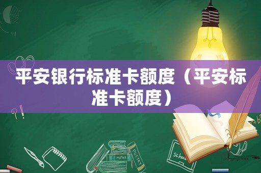 平安銀行標(biāo)準(zhǔn)卡額度（平安標(biāo)準(zhǔn)卡額度）
