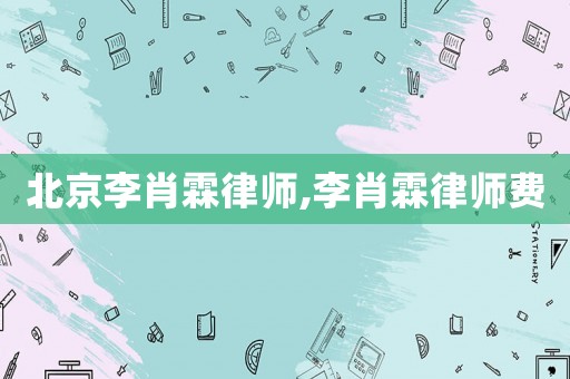 北京李肖霖律師,李肖霖律師費(fèi)