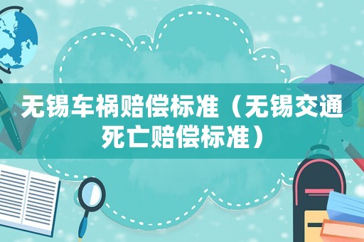 無(wú)錫車(chē)禍賠償標(biāo)準(zhǔn)（無(wú)錫交通死亡賠償標(biāo)準(zhǔn)）