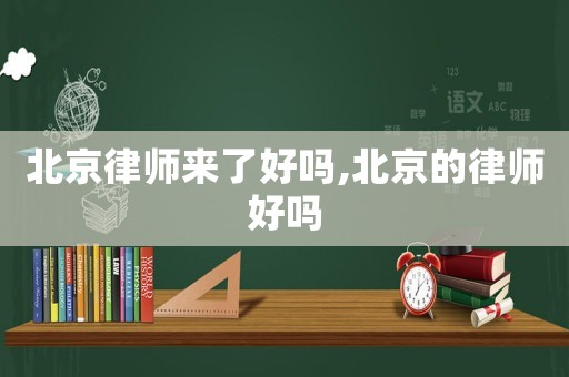 北京律師來了好嗎,北京的律師好嗎