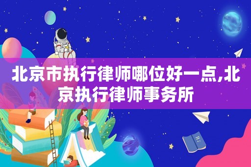 北京市執(zhí)行律師哪位好一點(diǎn),北京執(zhí)行律師事務(wù)所