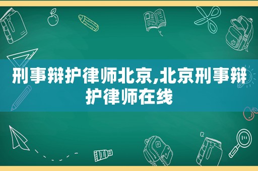 刑事辯護(hù)律師北京,北京刑事辯護(hù)律師在線