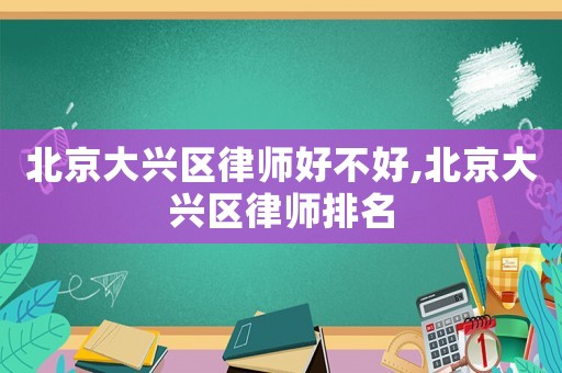 北京大興區(qū)律師好不好,北京大興區(qū)律師排名