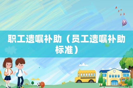職工遺囑補(bǔ)助（員工遺囑補(bǔ)助標(biāo)準(zhǔn)）