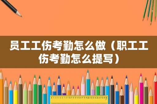 員工工傷考勤怎么做（職工工傷考勤怎么提寫）