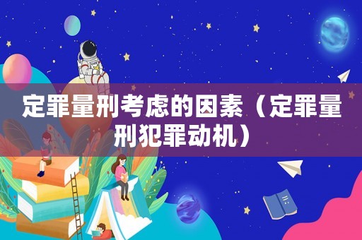 定罪量刑考慮的因素（定罪量刑犯罪動(dòng)機(jī)）