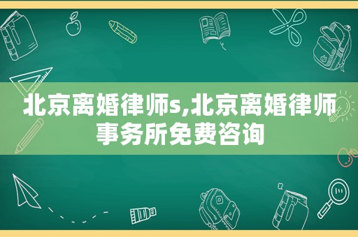 北京離婚律師s,北京離婚律師事務所免費咨詢