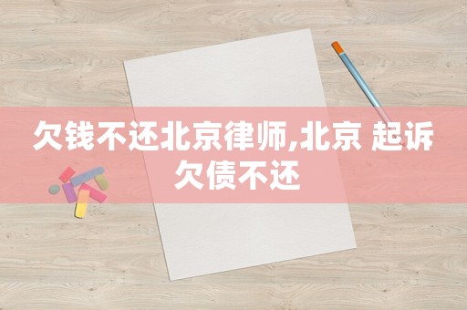 欠錢不還北京律師,北京 起訴 欠債不還