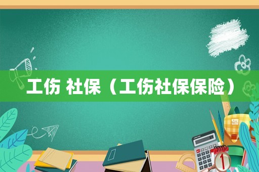 工傷 社保（工傷社保保險(xiǎn)）