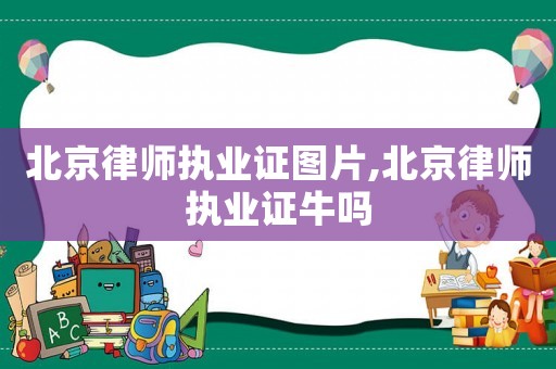 北京律師執(zhí)業(yè)證圖片,北京律師執(zhí)業(yè)證牛嗎
