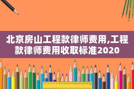 北京房山工程款律師費用,工程款律師費用收取標(biāo)準(zhǔn)2020