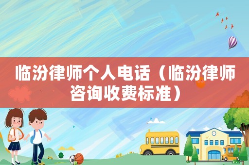 臨汾律師個人電話（臨汾律師咨詢收費(fèi)標(biāo)準(zhǔn)）