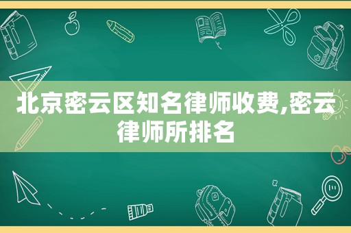 北京密云區(qū)知名律師收費(fèi),密云律師所排名