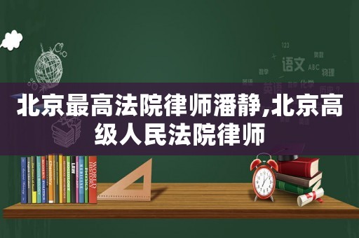 北京最高法院律師潘靜,北京高級(jí)人民法院律師