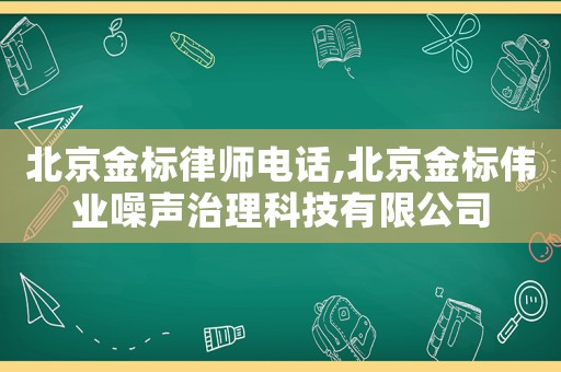 北京金標(biāo)律師電話,北京金標(biāo)偉業(yè)噪聲治理科技有限公司