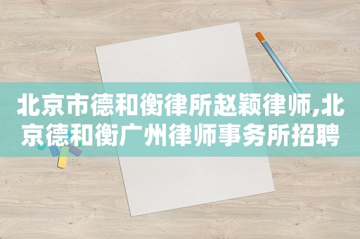 北京市德和衡律所趙穎律師,北京德和衡廣州律師事務(wù)所招聘