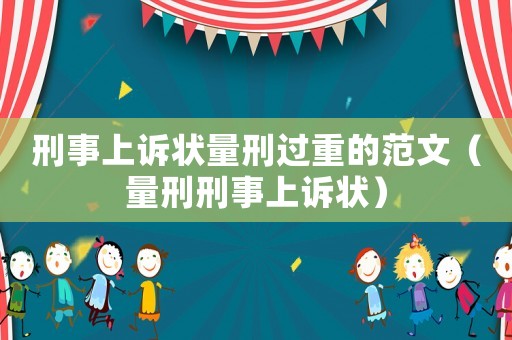 刑事上訴狀量刑過(guò)重的范文（量刑刑事上訴狀）
