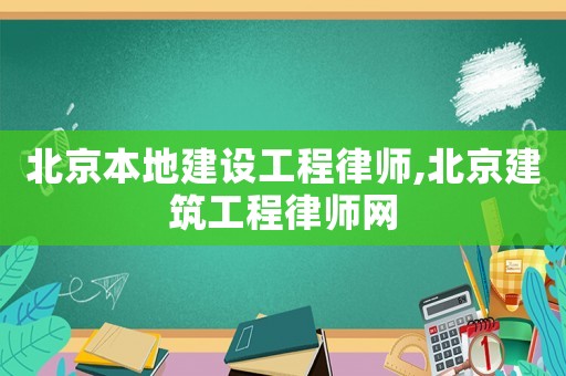 北京本地建設(shè)工程律師,北京建筑工程律師網(wǎng)