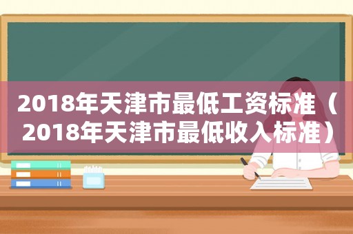 2018年天津市最低工資標(biāo)準(zhǔn)（2018年天津市最低收入標(biāo)準(zhǔn)）