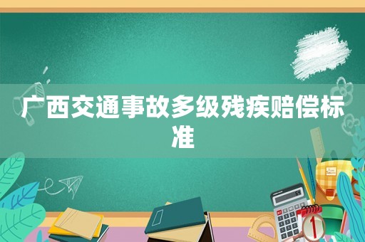 廣西交通事故多級(jí)殘疾賠償標(biāo)準(zhǔn)