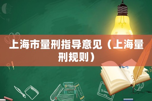 上海市量刑指導(dǎo)意見(jiàn)（上海量刑規(guī)則）