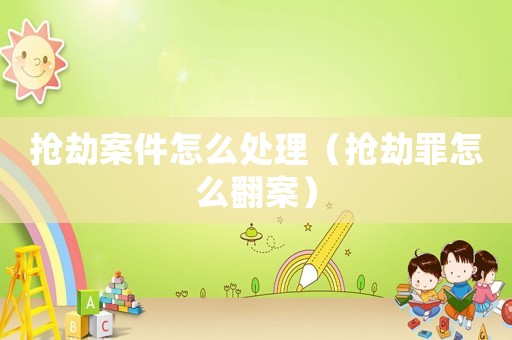 搶劫案件怎么處理（搶劫罪怎么翻案）